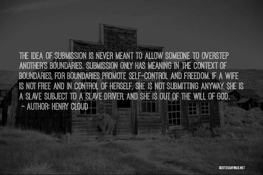 Henry Cloud Quotes: The Idea Of Submission Is Never Meant To Allow Someone To Overstep Another's Boundaries. Submission Only Has Meaning In The