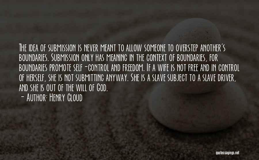 Henry Cloud Quotes: The Idea Of Submission Is Never Meant To Allow Someone To Overstep Another's Boundaries. Submission Only Has Meaning In The