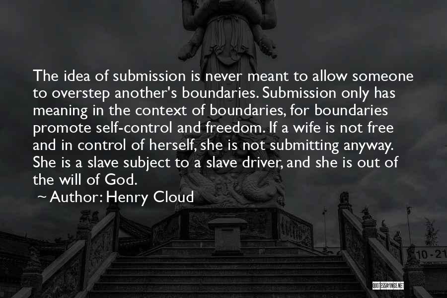 Henry Cloud Quotes: The Idea Of Submission Is Never Meant To Allow Someone To Overstep Another's Boundaries. Submission Only Has Meaning In The