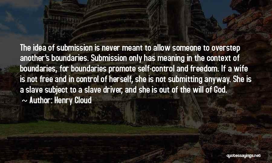 Henry Cloud Quotes: The Idea Of Submission Is Never Meant To Allow Someone To Overstep Another's Boundaries. Submission Only Has Meaning In The