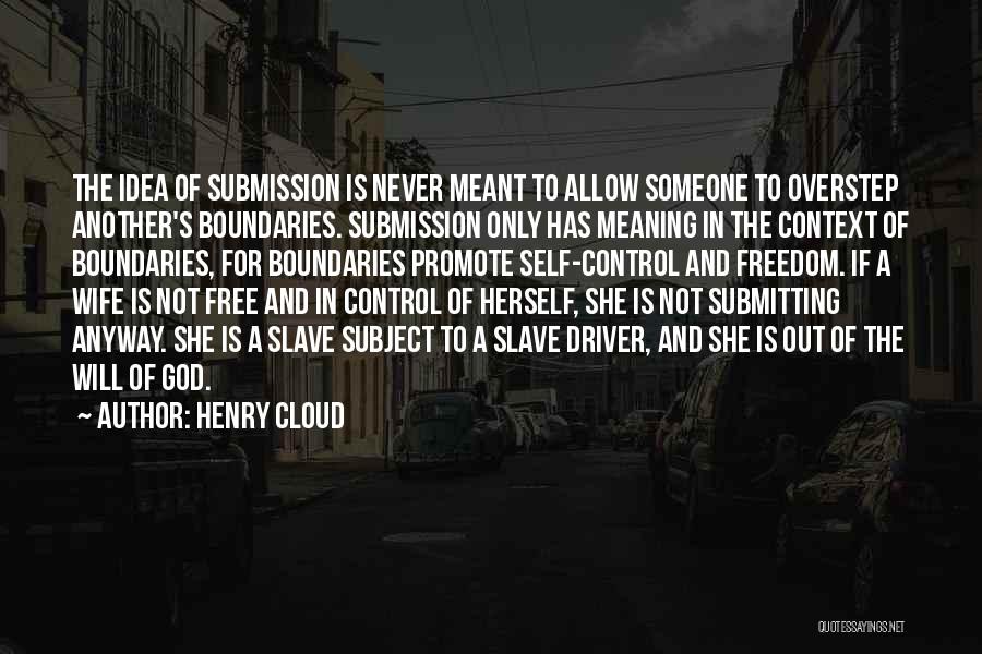 Henry Cloud Quotes: The Idea Of Submission Is Never Meant To Allow Someone To Overstep Another's Boundaries. Submission Only Has Meaning In The