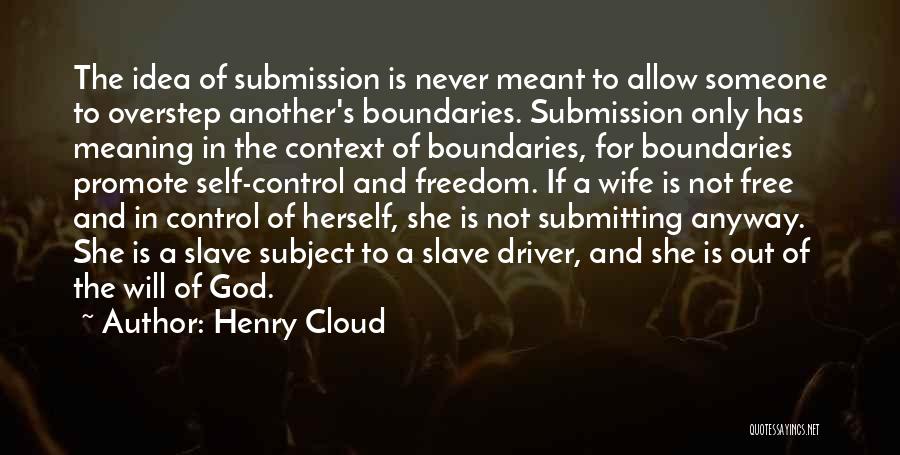 Henry Cloud Quotes: The Idea Of Submission Is Never Meant To Allow Someone To Overstep Another's Boundaries. Submission Only Has Meaning In The