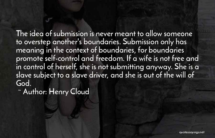 Henry Cloud Quotes: The Idea Of Submission Is Never Meant To Allow Someone To Overstep Another's Boundaries. Submission Only Has Meaning In The