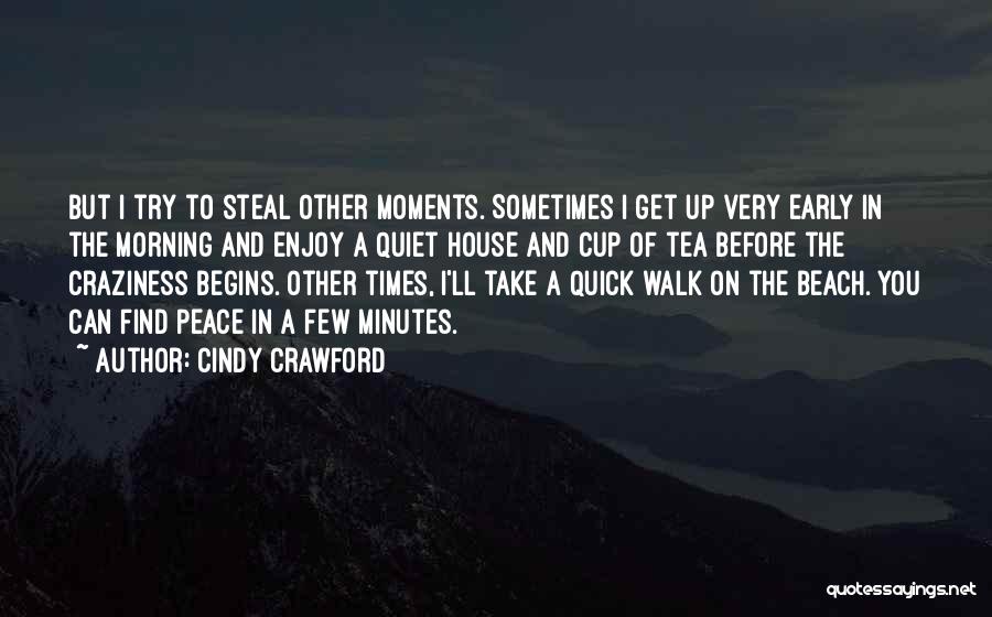 Cindy Crawford Quotes: But I Try To Steal Other Moments. Sometimes I Get Up Very Early In The Morning And Enjoy A Quiet