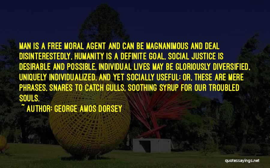 George Amos Dorsey Quotes: Man Is A Free Moral Agent And Can Be Magnanimous And Deal Disinterestedly, Humanity Is A Definite Goal, Social Justice