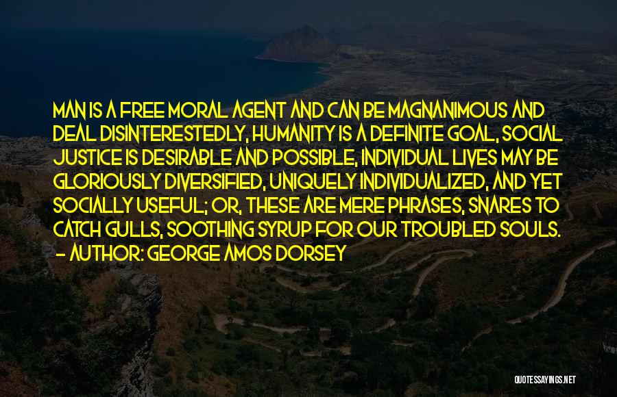 George Amos Dorsey Quotes: Man Is A Free Moral Agent And Can Be Magnanimous And Deal Disinterestedly, Humanity Is A Definite Goal, Social Justice