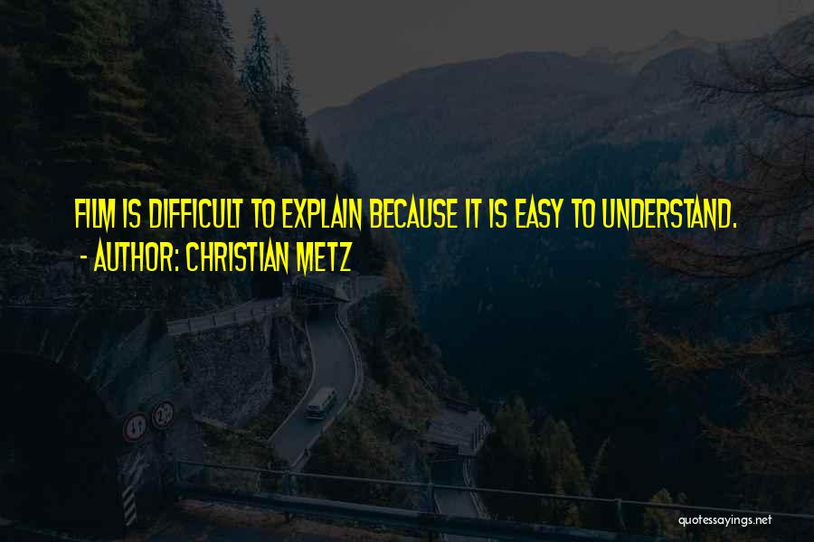 Christian Metz Quotes: Film Is Difficult To Explain Because It Is Easy To Understand.