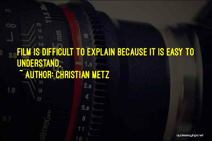 Christian Metz Quotes: Film Is Difficult To Explain Because It Is Easy To Understand.