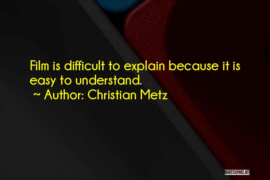 Christian Metz Quotes: Film Is Difficult To Explain Because It Is Easy To Understand.