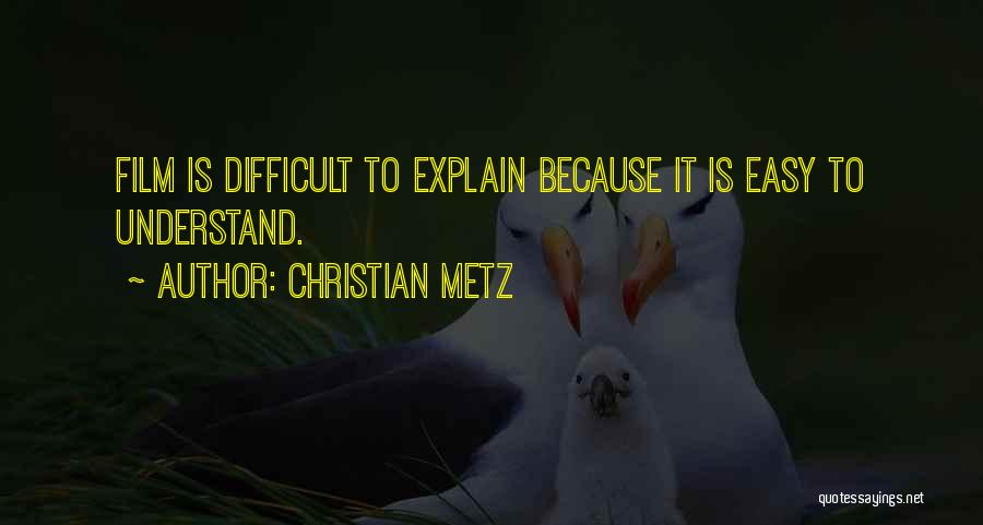 Christian Metz Quotes: Film Is Difficult To Explain Because It Is Easy To Understand.