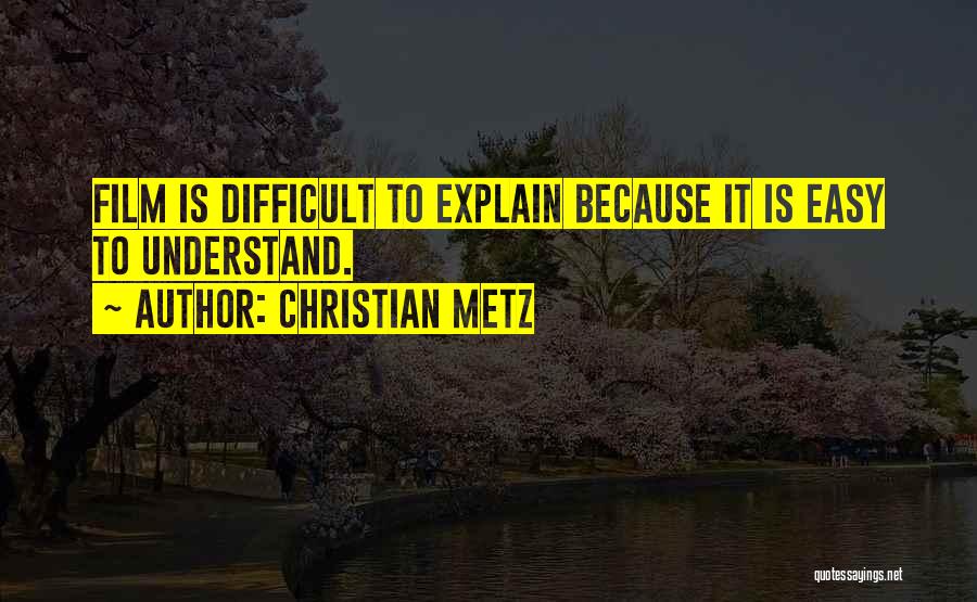 Christian Metz Quotes: Film Is Difficult To Explain Because It Is Easy To Understand.