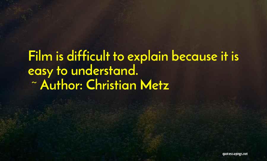 Christian Metz Quotes: Film Is Difficult To Explain Because It Is Easy To Understand.