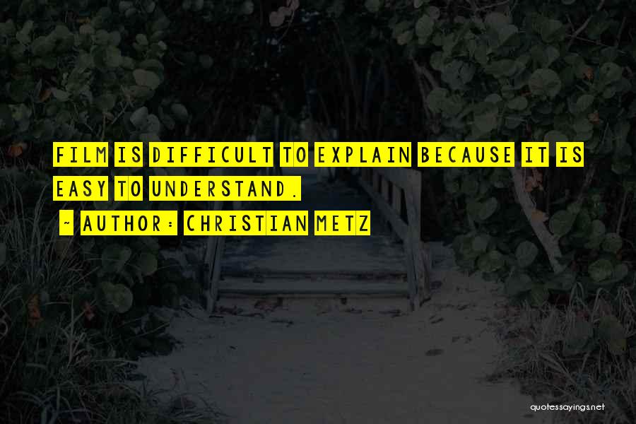 Christian Metz Quotes: Film Is Difficult To Explain Because It Is Easy To Understand.