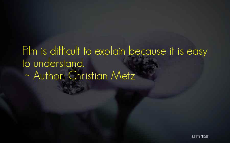 Christian Metz Quotes: Film Is Difficult To Explain Because It Is Easy To Understand.