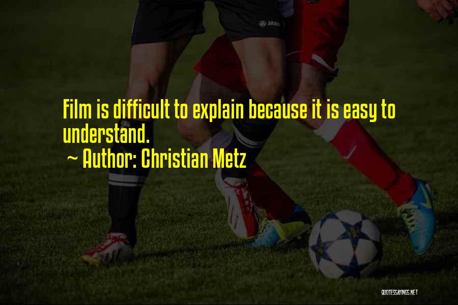 Christian Metz Quotes: Film Is Difficult To Explain Because It Is Easy To Understand.