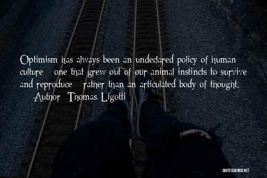 Thomas Ligotti Quotes: Optimism Has Always Been An Undeclared Policy Of Human Culture - One That Grew Out Of Our Animal Instincts To