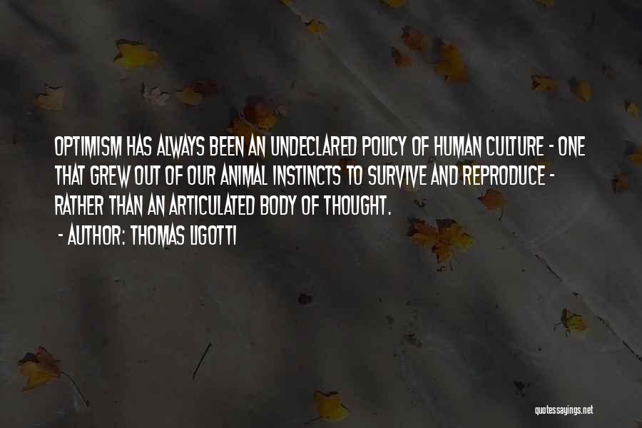Thomas Ligotti Quotes: Optimism Has Always Been An Undeclared Policy Of Human Culture - One That Grew Out Of Our Animal Instincts To