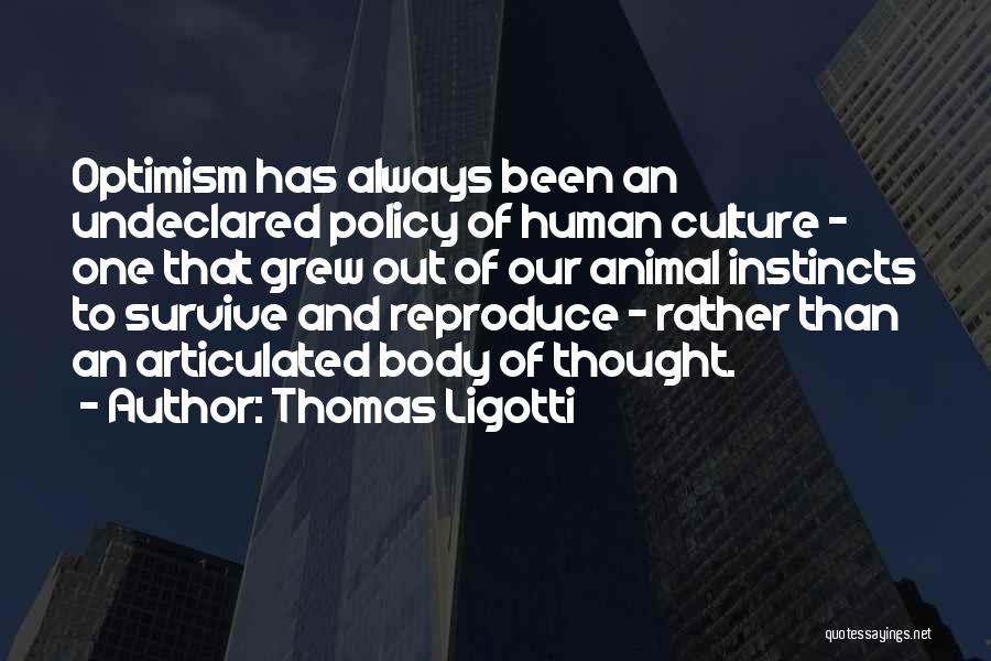 Thomas Ligotti Quotes: Optimism Has Always Been An Undeclared Policy Of Human Culture - One That Grew Out Of Our Animal Instincts To