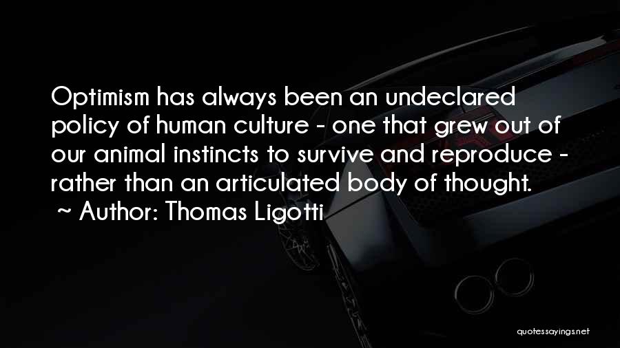 Thomas Ligotti Quotes: Optimism Has Always Been An Undeclared Policy Of Human Culture - One That Grew Out Of Our Animal Instincts To