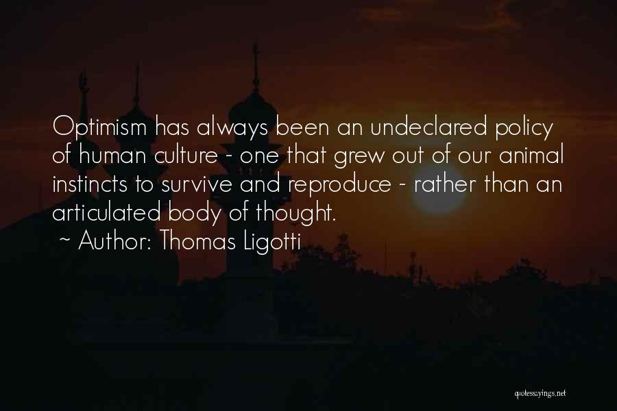 Thomas Ligotti Quotes: Optimism Has Always Been An Undeclared Policy Of Human Culture - One That Grew Out Of Our Animal Instincts To