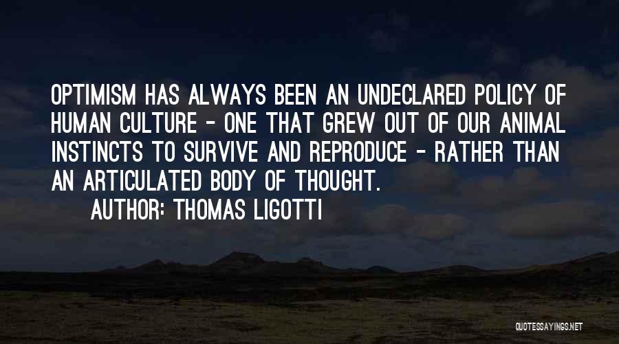 Thomas Ligotti Quotes: Optimism Has Always Been An Undeclared Policy Of Human Culture - One That Grew Out Of Our Animal Instincts To