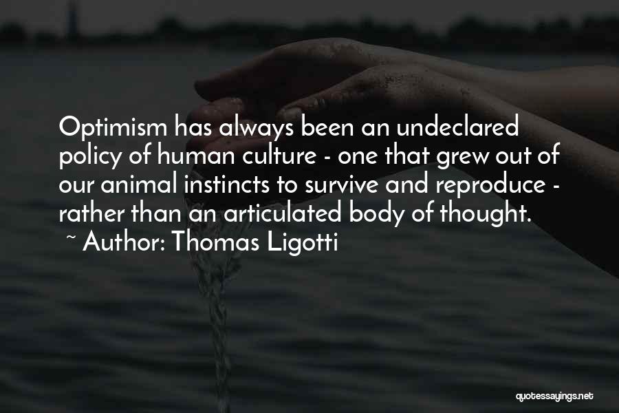 Thomas Ligotti Quotes: Optimism Has Always Been An Undeclared Policy Of Human Culture - One That Grew Out Of Our Animal Instincts To