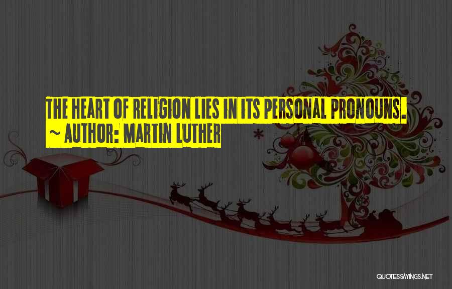 Martin Luther Quotes: The Heart Of Religion Lies In Its Personal Pronouns.