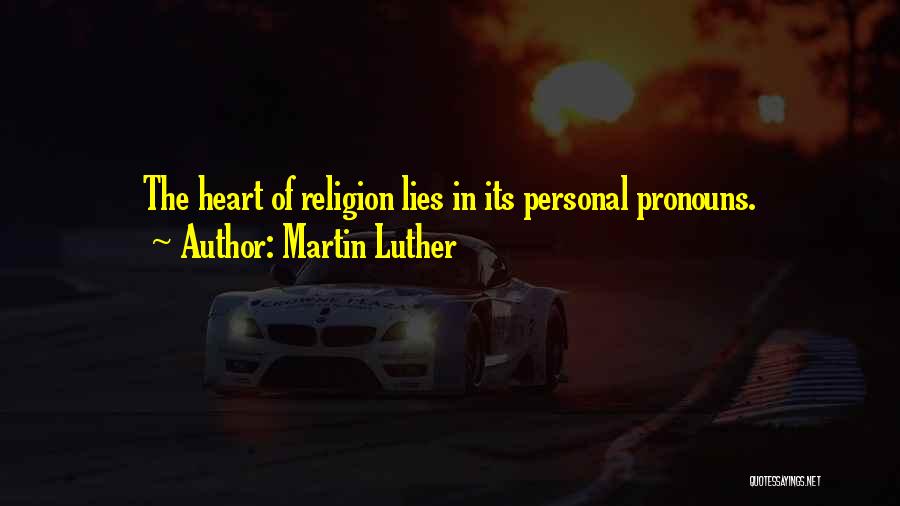 Martin Luther Quotes: The Heart Of Religion Lies In Its Personal Pronouns.