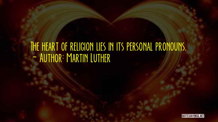 Martin Luther Quotes: The Heart Of Religion Lies In Its Personal Pronouns.