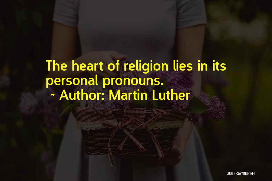 Martin Luther Quotes: The Heart Of Religion Lies In Its Personal Pronouns.