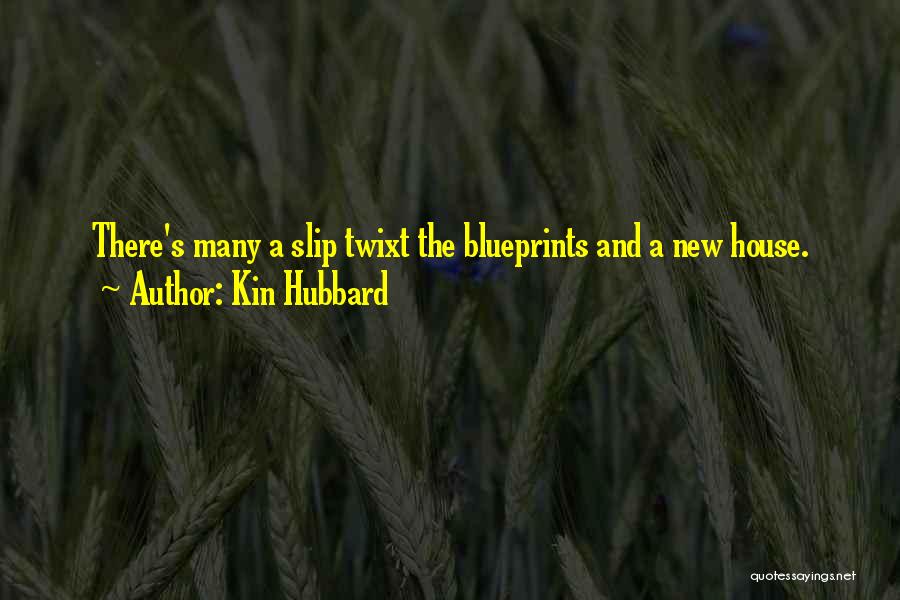 Kin Hubbard Quotes: There's Many A Slip Twixt The Blueprints And A New House.