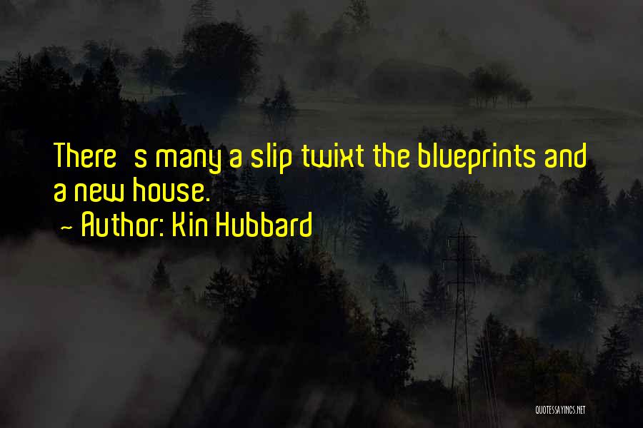 Kin Hubbard Quotes: There's Many A Slip Twixt The Blueprints And A New House.