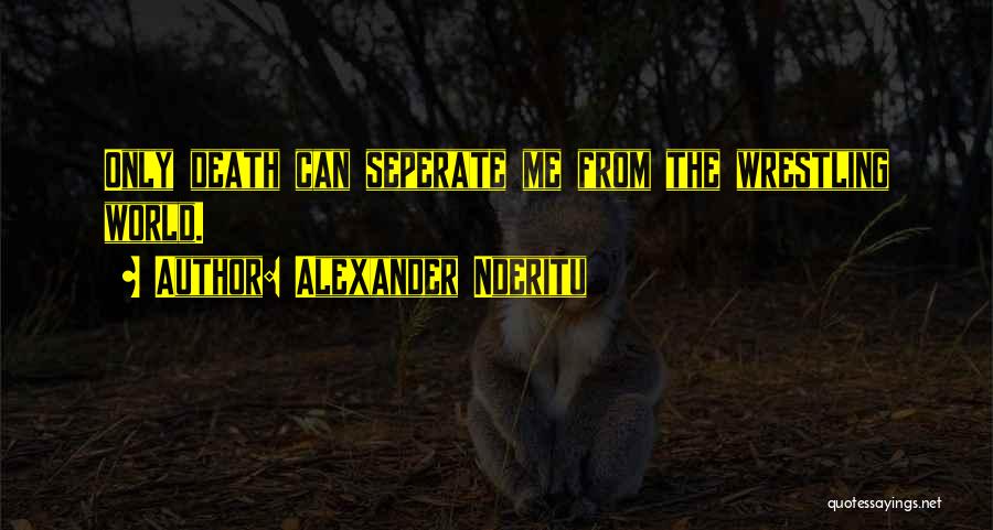 Alexander Nderitu Quotes: Only Death Can Seperate Me From The Wrestling World.
