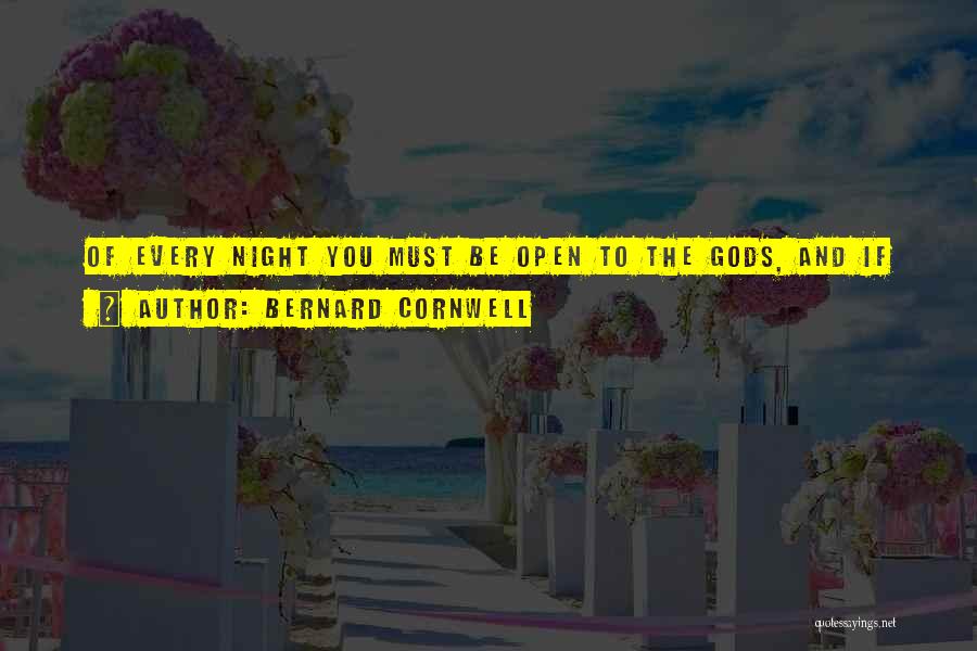 Bernard Cornwell Quotes: Of Every Night You Must Be Open To The Gods, And If