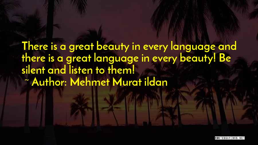 Mehmet Murat Ildan Quotes: There Is A Great Beauty In Every Language And There Is A Great Language In Every Beauty! Be Silent And
