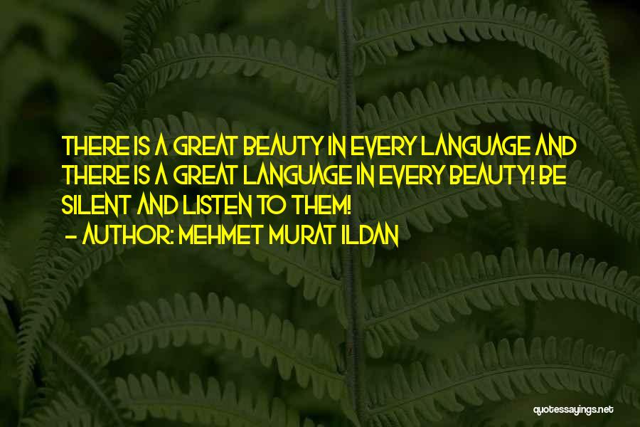 Mehmet Murat Ildan Quotes: There Is A Great Beauty In Every Language And There Is A Great Language In Every Beauty! Be Silent And