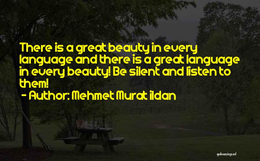 Mehmet Murat Ildan Quotes: There Is A Great Beauty In Every Language And There Is A Great Language In Every Beauty! Be Silent And