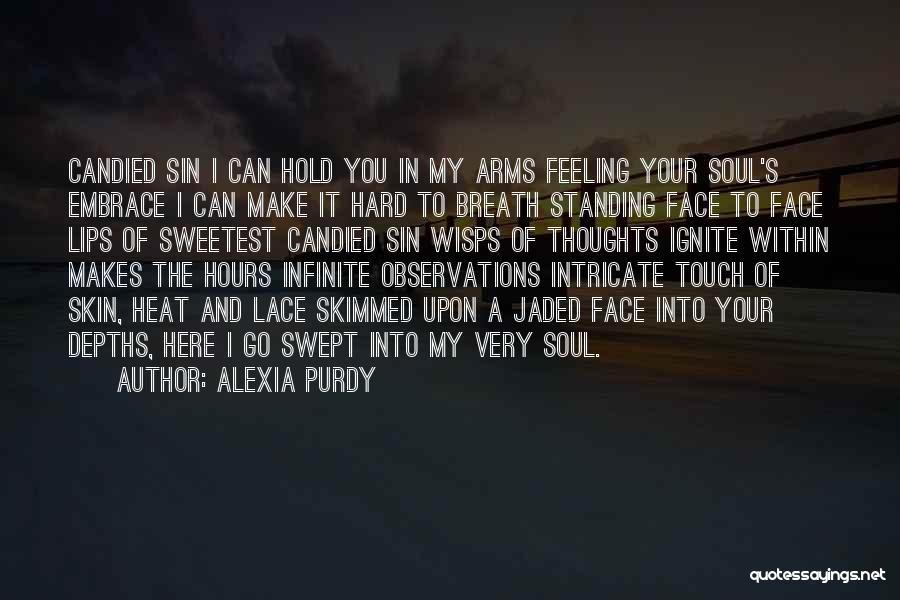 Alexia Purdy Quotes: Candied Sin I Can Hold You In My Arms Feeling Your Soul's Embrace I Can Make It Hard To Breath