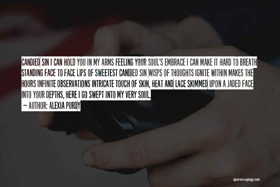 Alexia Purdy Quotes: Candied Sin I Can Hold You In My Arms Feeling Your Soul's Embrace I Can Make It Hard To Breath