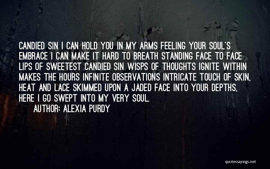 Alexia Purdy Quotes: Candied Sin I Can Hold You In My Arms Feeling Your Soul's Embrace I Can Make It Hard To Breath