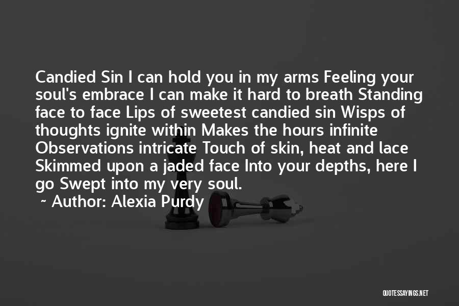 Alexia Purdy Quotes: Candied Sin I Can Hold You In My Arms Feeling Your Soul's Embrace I Can Make It Hard To Breath