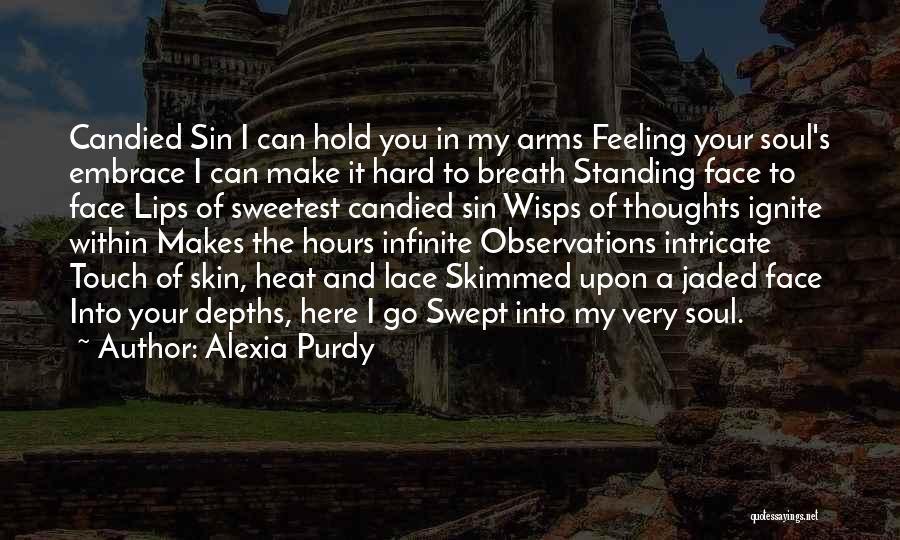 Alexia Purdy Quotes: Candied Sin I Can Hold You In My Arms Feeling Your Soul's Embrace I Can Make It Hard To Breath