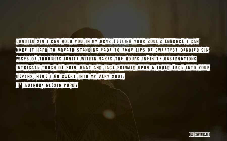 Alexia Purdy Quotes: Candied Sin I Can Hold You In My Arms Feeling Your Soul's Embrace I Can Make It Hard To Breath