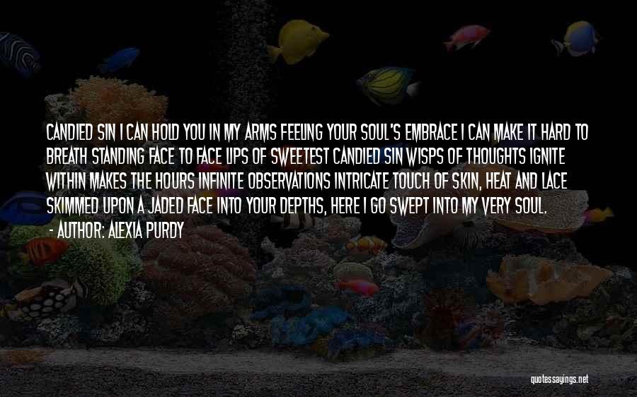 Alexia Purdy Quotes: Candied Sin I Can Hold You In My Arms Feeling Your Soul's Embrace I Can Make It Hard To Breath