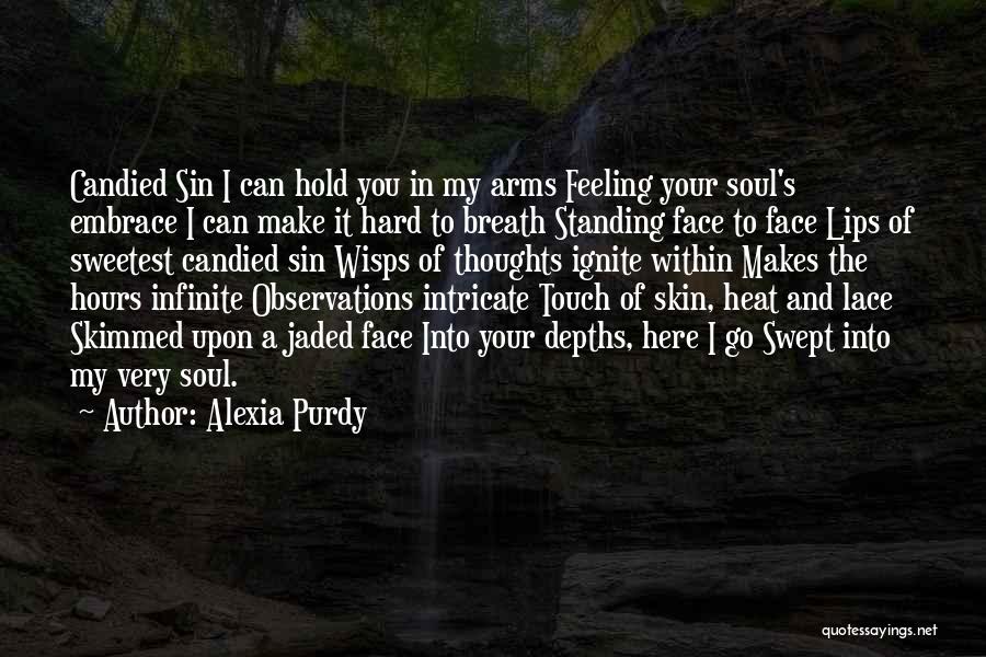Alexia Purdy Quotes: Candied Sin I Can Hold You In My Arms Feeling Your Soul's Embrace I Can Make It Hard To Breath