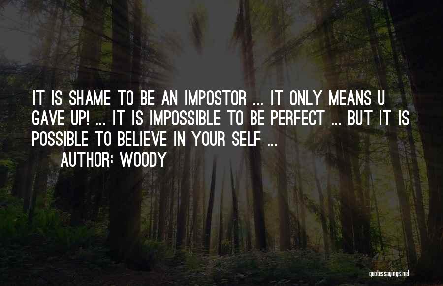 Woody Quotes: It Is Shame To Be An Impostor ... It Only Means U Gave Up! ... It Is Impossible To Be