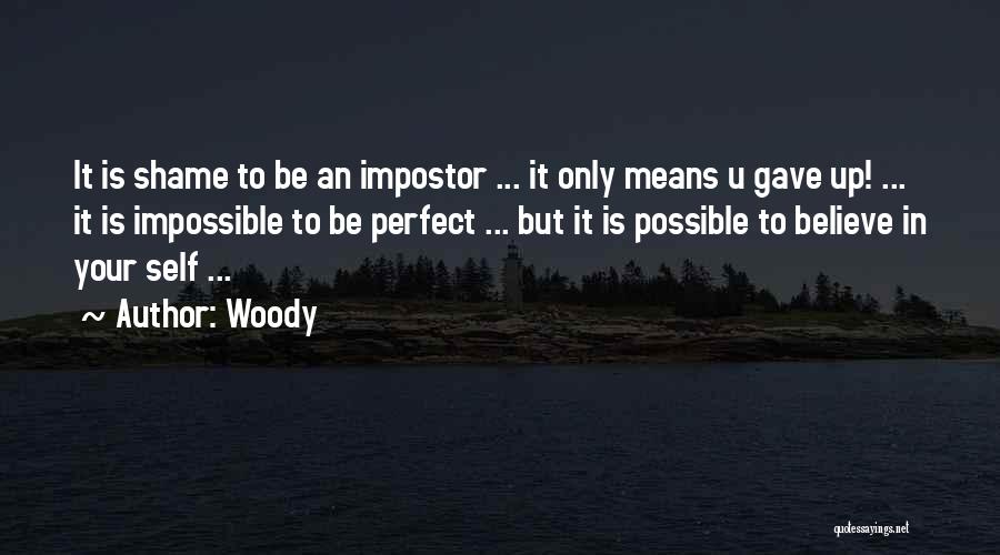 Woody Quotes: It Is Shame To Be An Impostor ... It Only Means U Gave Up! ... It Is Impossible To Be