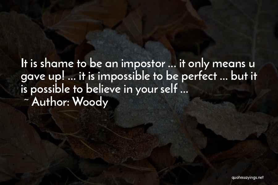 Woody Quotes: It Is Shame To Be An Impostor ... It Only Means U Gave Up! ... It Is Impossible To Be