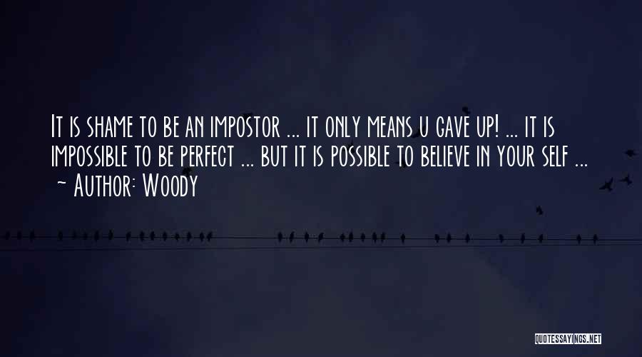 Woody Quotes: It Is Shame To Be An Impostor ... It Only Means U Gave Up! ... It Is Impossible To Be