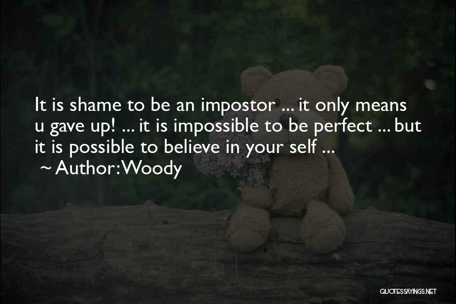 Woody Quotes: It Is Shame To Be An Impostor ... It Only Means U Gave Up! ... It Is Impossible To Be